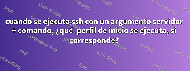 cuando se ejecuta ssh con un argumento servidor + comando, ¿qué perfil de inicio se ejecuta, si corresponde?