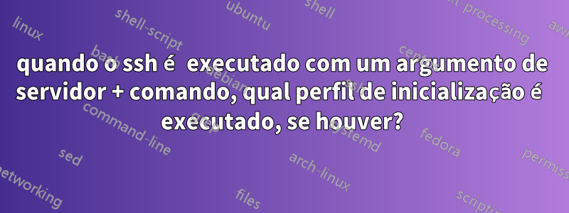 quando o ssh é executado com um argumento de servidor + comando, qual perfil de inicialização é executado, se houver?