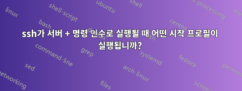 ssh가 서버 + 명령 인수로 실행될 때 어떤 시작 프로필이 실행됩니까?