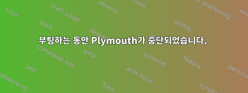 부팅하는 동안 Plymouth가 중단되었습니다.