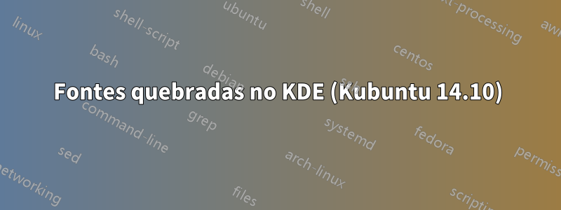 Fontes quebradas no KDE (Kubuntu 14.10)