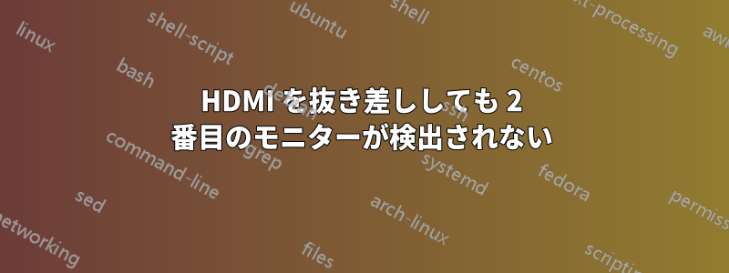 HDMI を抜き差ししても 2 番目のモニターが検出されない