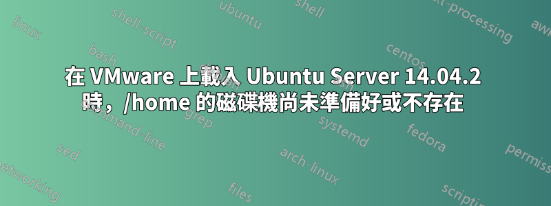 在 VMware 上載入 Ubuntu Server 14.04.2 時，/home 的磁碟機尚未準備好或不存在