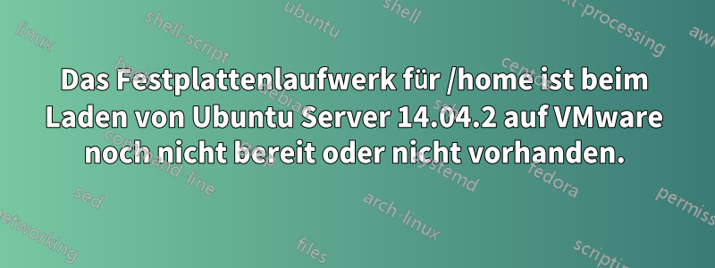 Das Festplattenlaufwerk für /home ist beim Laden von Ubuntu Server 14.04.2 auf VMware noch nicht bereit oder nicht vorhanden.