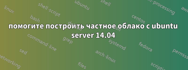 помогите построить частное облако с ubuntu server 14.04