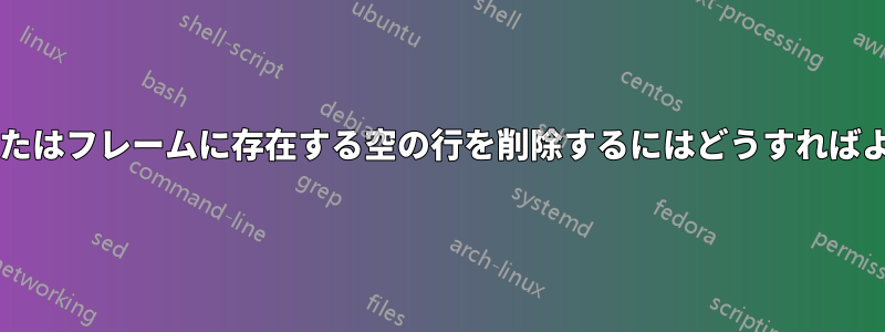 テーブルまたはフレームに存在する空の行を削除するにはどうすればよいですか?