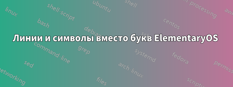 Линии и символы вместо букв ElementaryOS