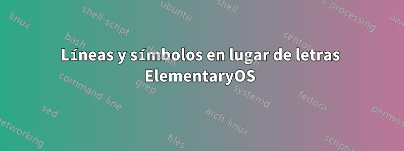 Líneas y símbolos en lugar de letras ElementaryOS