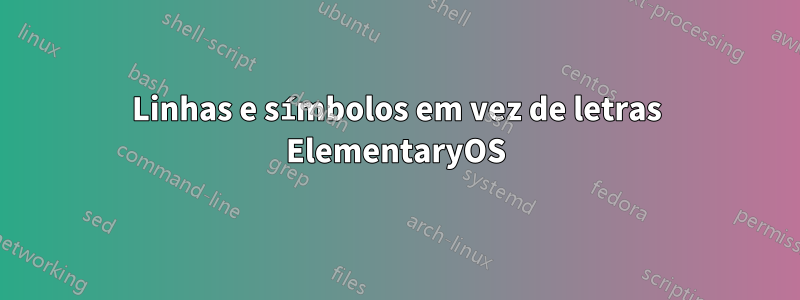 Linhas e símbolos em vez de letras ElementaryOS