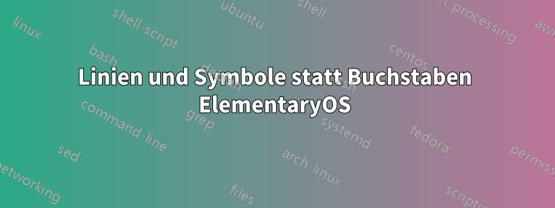 Linien und Symbole statt Buchstaben ElementaryOS