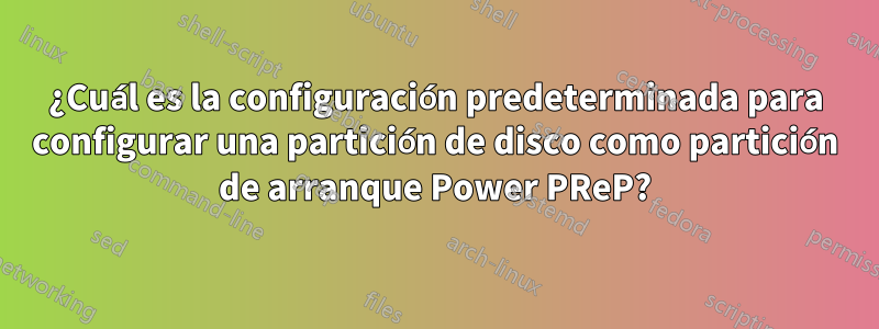 ¿Cuál es la configuración predeterminada para configurar una partición de disco como partición de arranque Power PReP?