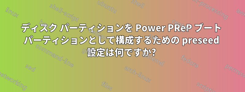 ディスク パーティションを Power PReP ブート パーティションとして構成するための preseed 設定は何ですか?