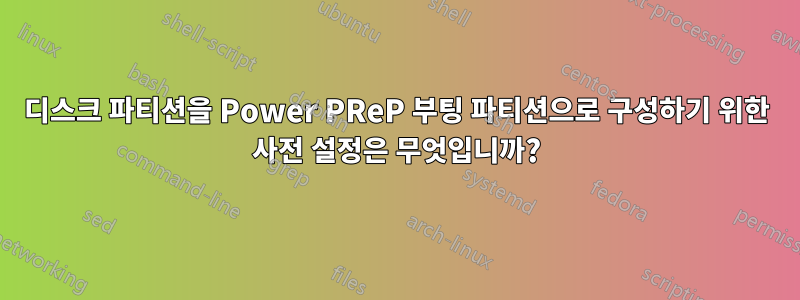 디스크 파티션을 Power PReP 부팅 파티션으로 구성하기 위한 사전 설정은 무엇입니까?