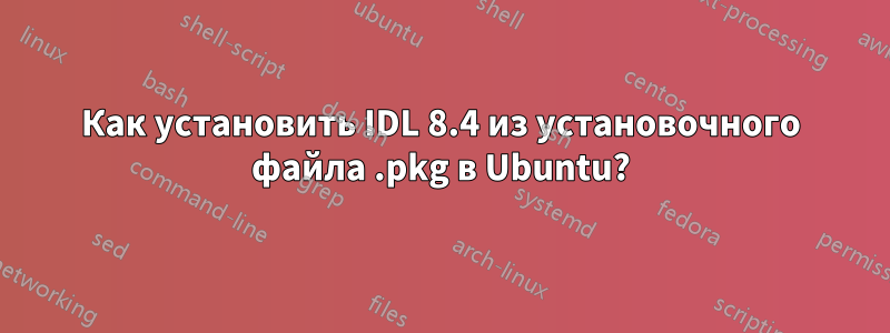 Как установить IDL 8.4 из установочного файла .pkg в Ubuntu?