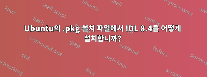 Ubuntu의 .pkg 설치 파일에서 IDL 8.4를 어떻게 설치합니까?