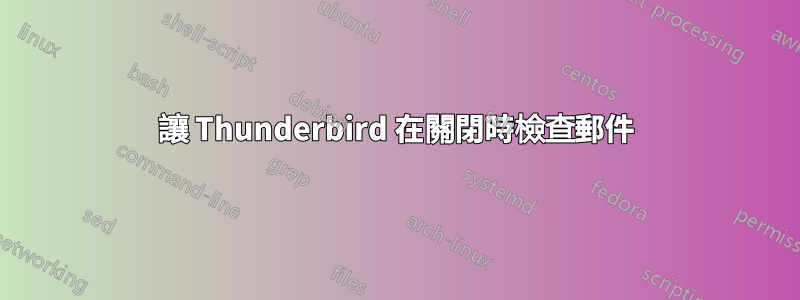 讓 Thunderbird 在關閉時檢查郵件