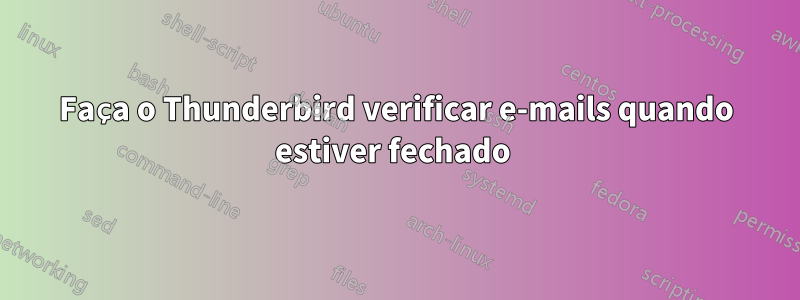 Faça o Thunderbird verificar e-mails quando estiver fechado 