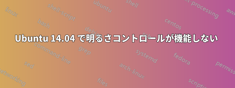 Ubuntu 14.04 で明るさコントロールが機能しない