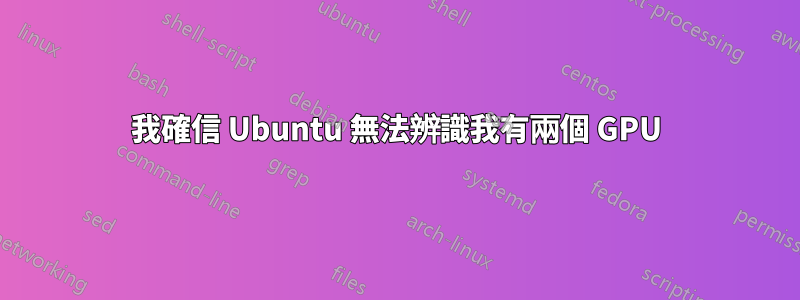 我確信 Ubuntu 無法辨識我有兩個 GPU