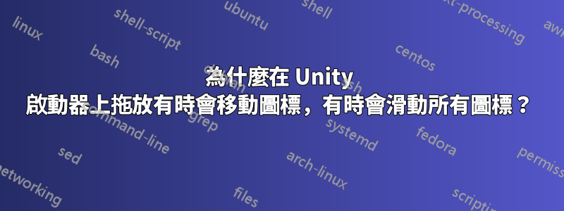 為什麼在 Unity 啟動器上拖放有時會移動圖標，有時會滑動所有圖標？