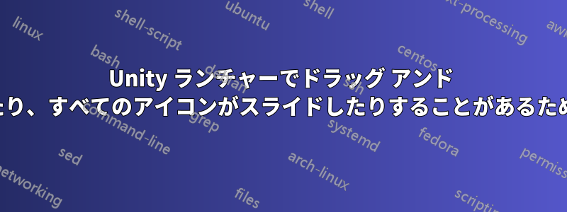 Unity ランチャーでドラッグ アンド ドロップすると、アイコンが移動したり、すべてのアイコンがスライドしたりすることがあるため、問題が発生することがあります。