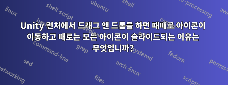 Unity 런처에서 드래그 앤 드롭을 하면 때때로 아이콘이 이동하고 때로는 모든 아이콘이 슬라이드되는 이유는 무엇입니까?