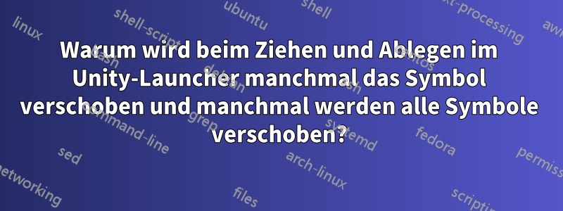 Warum wird beim Ziehen und Ablegen im Unity-Launcher manchmal das Symbol verschoben und manchmal werden alle Symbole verschoben?