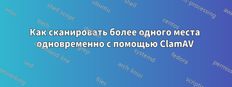 Как сканировать более одного места одновременно с помощью ClamAV