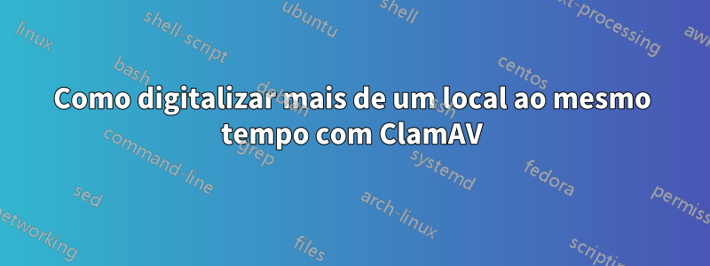 Como digitalizar mais de um local ao mesmo tempo com ClamAV