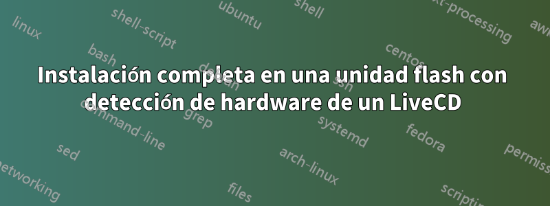 Instalación completa en una unidad flash con detección de hardware de un LiveCD