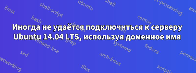 Иногда не удаётся подключиться к серверу Ubuntu 14.04 LTS, используя доменное имя