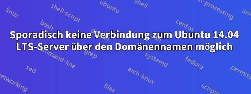 Sporadisch keine Verbindung zum Ubuntu 14.04 LTS-Server über den Domänennamen möglich