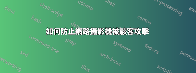 如何防止網路攝影機被駭客攻擊