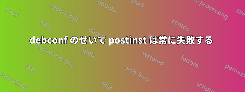 debconf のせいで postinst は常に失敗する