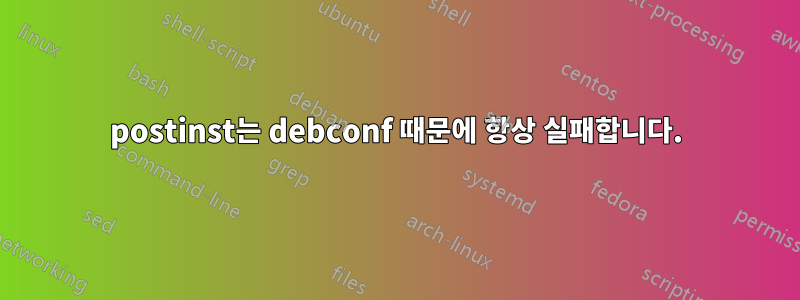 postinst는 debconf 때문에 항상 실패합니다.