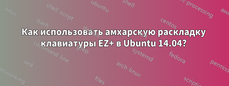 Как использовать амхарскую раскладку клавиатуры EZ+ в Ubuntu 14.04?