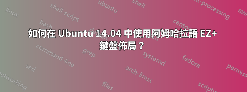 如何在 Ubuntu 14.04 中使用阿姆哈拉語 EZ+ 鍵盤佈局？