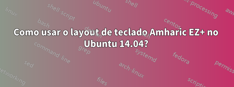 Como usar o layout de teclado Amharic EZ+ no Ubuntu 14.04?