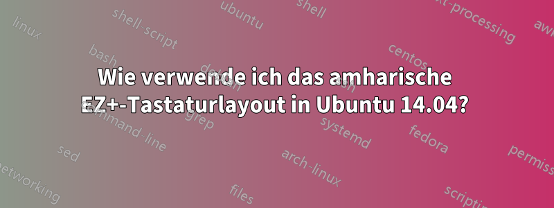 Wie verwende ich das amharische EZ+-Tastaturlayout in Ubuntu 14.04?