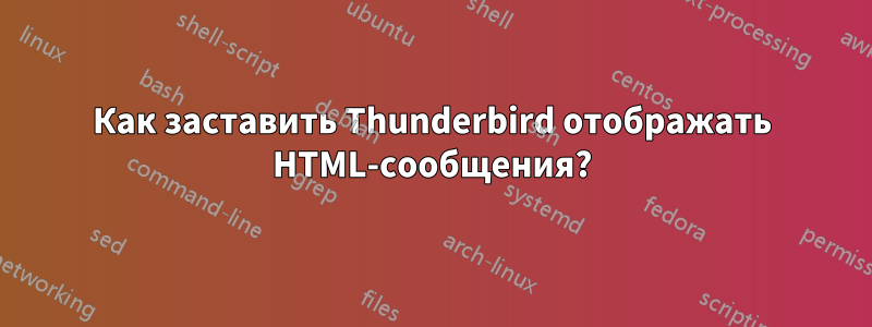 Как заставить Thunderbird отображать HTML-сообщения?