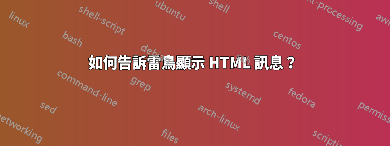 如何告訴雷鳥顯示 HTML 訊息？