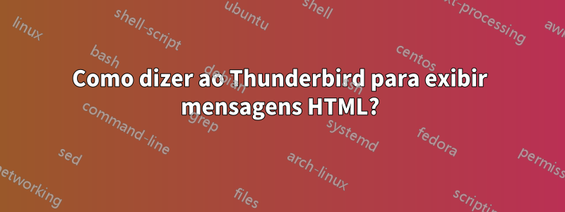 Como dizer ao Thunderbird para exibir mensagens HTML?