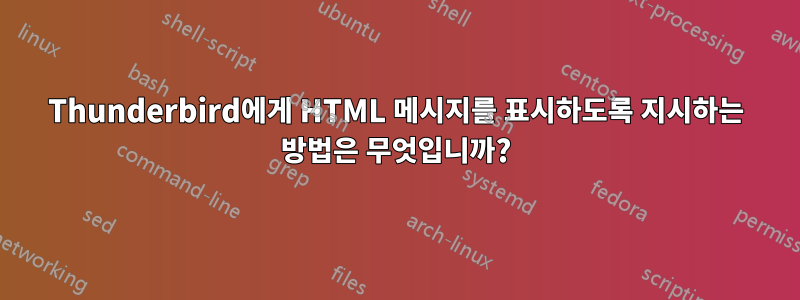 Thunderbird에게 HTML 메시지를 표시하도록 지시하는 방법은 무엇입니까?