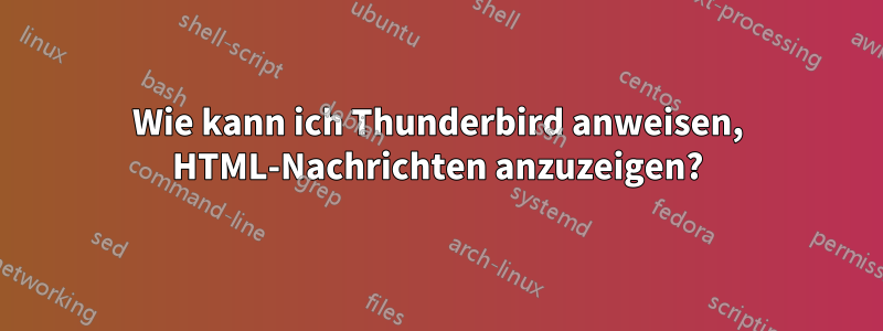 Wie kann ich Thunderbird anweisen, HTML-Nachrichten anzuzeigen?