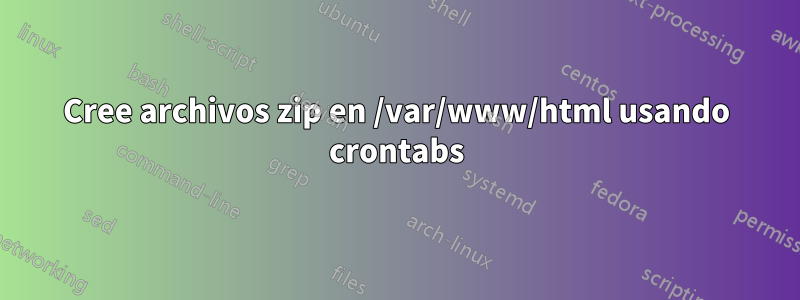 Cree archivos zip en /var/www/html usando crontabs