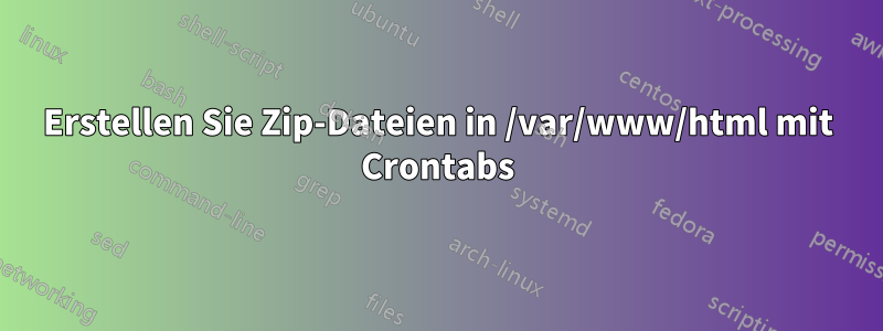 Erstellen Sie Zip-Dateien in /var/www/html mit Crontabs