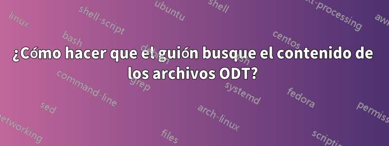 ¿Cómo hacer que el guión busque el contenido de los archivos ODT?