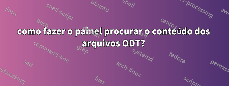 como fazer o painel procurar o conteúdo dos arquivos ODT?