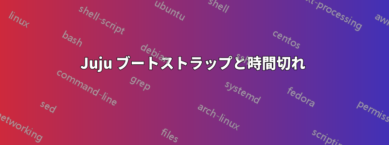 Juju ブートストラップと時間切れ