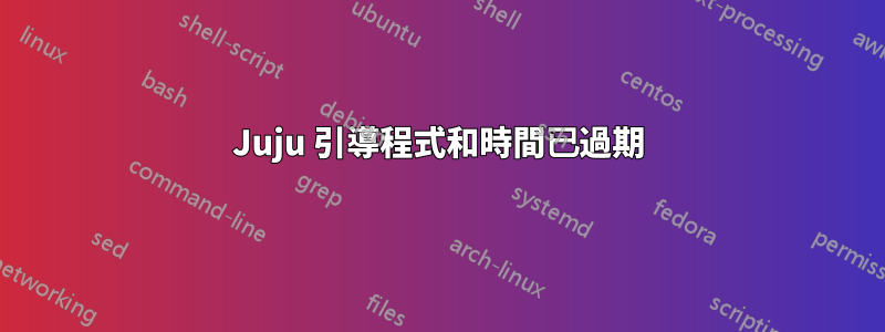 Juju 引導程式和時間已過期